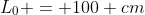 L_0 = 100 cm