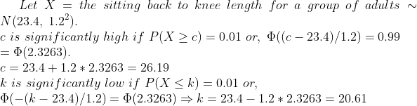 Let~X= the ~sitting~back~to~knee~length~for~a~group~of~adults\sim N(23.4,~1.2^2).\\ c~is~significantly~high~if~P(X\geq c)=0.01~or,~\Phi((c-23.4)/1.2)=0.99\\ =\Phi( 2.3263).\\ c=23.4+1.2* 2.3263=26.19\\ k~is~significantly~low~if~P(X\leq k)=0.01~or,\\ ~\Phi(-(k-23.4)/1.2)=\Phi( 2.3263)\Rightarrow k=23.4-1.2* 2.3263=20.61\\