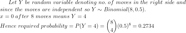 Let Y be random variable denoting no. of moves in the right side and since the moves are independent soY Binomial(8,0.5) r 0