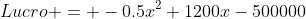 Lucro = -0.5x^2+1200x-500000