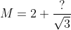 M=2+\frac{?}{\sqrt{3}}