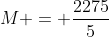 M = frac{2275}{5}