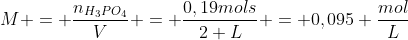 M = frac{n_{H_3PO_4}}{V} = frac{0,19mols}{2 L} = 0,095 frac{mol}{L}