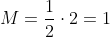 M=frac{1}{2}cdot2=1