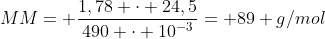 MM= frac{1,78 cdot 24,5}{490 cdot 10^{-3}}= 89 g/mol