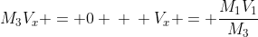 \ M_{1} V_{1} +M_{3}V_{x} = 0 \ \ V_{x} = frac{M_{1}V_{1}}{M_{3}}