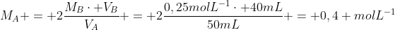 M_{A} = 2frac{M_Bcdot V_B}{V_A} = 2frac{0,25molL^{-1}cdot 40mL}{50mL} = 0,4 molL^{-1}
