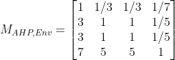M_{AHP,Env}=\begin{bmatrix} 1 & 1/3 &1/3 & 1/7\\ 3 & 1 & 1 &1/5 \\ 3 &1 &1 &1/5 \\ 7& 5 & 5 & 1 \end{bmatrix}