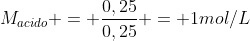 M_{acido} = frac{0,25}{0,25} = 1mol/L