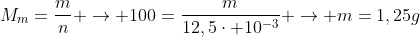 M_{m}=frac{m}{n} 
ightarrow 100=frac{m}{12,5cdot 10^{-3}} 
ightarrow m=1,25g