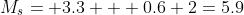 M_s= 3.3 + 0.6+2=5.9