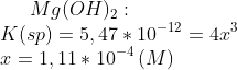 Mg(OH)_2:\\ K(sp)=5,47*10^{-12}=4x^3\\ x=1,11*10^{-4}\,(M)