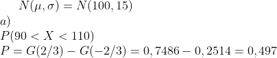 N(\mu, \sigma)=N(100,15)\\ a)\\P(90< X < 110)\\ P=G(2/3)-G(-2/3)=0,7486-0,2514=0,497
