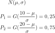 N(\mu, \sigma)\\\\P_1=G(\frac{10-\mu}{\sigma})=0,25\\ P_2=G(\frac{20-\mu}{\sigma})=0,75\\