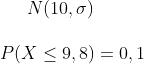 N(10, \sigma)\\ \\ P(X\leq 9,8) = 0,1