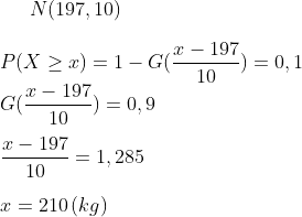 N(197,10)\\ \\P(X\geq x)=1-G(\frac{x-197}{10})=0,1\\ G(\frac{x-197}{10})=0,9\\ \\\frac{x-197}{10}=1,285\\ \\x=210\,(kg)