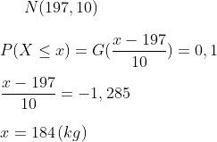 N(197,10)\\ \\P(X\leq x)=G(\frac{x-197}{10})=0,1\\ \\ \frac{x-197}{10}=-1,285\\ \\x=184\,(kg)