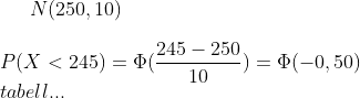 N(250, 10)\\ \\P(X<245)=\Phi(\frac{245-250}{10})=\Phi(-0,50)\\ tabell...