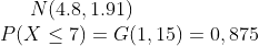 N(4.8,1.91)\\ P(X\leq 7)=G(1,15)=0,875