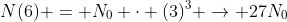 N(6) = N_0 cdot (3)^3 ightarrow 27N_0