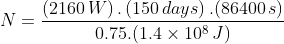N=\frac{\left (2160\,W \right ).\left (150\,days \right ).(86400\,s)}{0.75.(1.4\times 10^{8}\,J)}