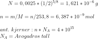 N=0,0025*(1/2)^{5/8}=1,621*10^{-6}\,g\\ \\ n=m/M=n/253,8= 6,387*10^{-9\,}mol\\ \\ ant.\,\,kjerner: n*N_A=4*10^{15}\\ N_A=Avogadros \,\,tall