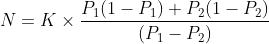 N=K\times\frac{P_{1}(1-P_{1})+P_{2}(1-P_{2})}{(P_{1}-P_{2})}