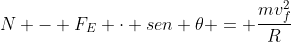 N - F_{E} cdot sen 	heta = frac{mv_{f}^{2}}{R}