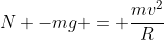N -mg = frac{mv^2}{R}