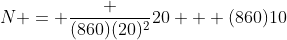 N = frac {(860)(20)^2}{20} + (860)10