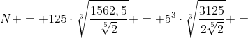 N = 125cdotsqrt[3]{frac{1562,5}{sqrt[5]{2}}} = 5^3cdotsqrt[3]{frac{3125}{2sqrt[5]{2}}} =