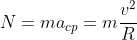 N=ma_{cp}=m\frac{v^2}{R}