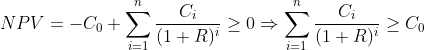 NPV = -C_{0}+\sum_{i=1}^{n}\frac{C_{i}}{(1+R)^{i}}\geq 0\Rightarrow \sum_{i=1}^{n}\frac{C_{i}}{(1+R)^{i}}\geq C_{0}