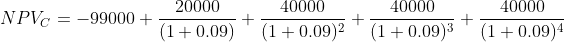 NPV_{C} = -99000 + \frac{20000}{(1+0.09)}+ \frac{40000}{(1+0.09)^{2}}+ \frac{40000}{(1+0.09)^{3}}+ \frac{40000}{(1+0.09)^{4}}
