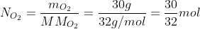 N_{O_2}=frac{m_{O_2}}{MM_{O_2}}=frac{30g}{32g/mol}=frac{30}{32}mol
