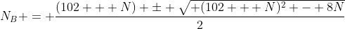 N_B = frac{(102 + N) pm sqrt{ (102 + N)^2 - 8N}}{2}