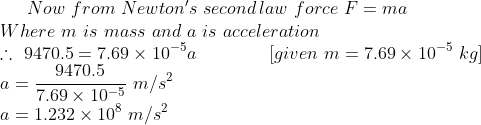 Now from Newtons second law force F ma Where m is mass and a is acceleration 9470.5 7.69 x 10-5o [ given m-7.69 × 10 -3 kg1