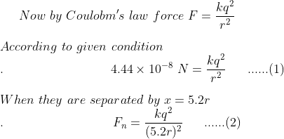 Now by Coulobms law force F = According to given condition 4.44 × 10-8 M-Aur 1) When they are separated by 5.2 eq ,-(52r)2
