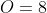 O=8