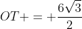 OT = frac{6sqrt{3}}{2}