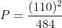 P = frac{(110)^2}{484}