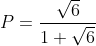 P = \frac{\sqrt{6}}{1+\sqrt{6}}