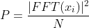 P = \frac{|FFT(x_i)|^2}{N}