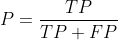 P = \frac{TP}{TP + FP}