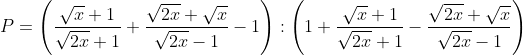 P = \left( \frac{\sqrt{x}+1}{\sqrt{2x}+1}+\frac{\sqrt{2x}+\sqrt{x}}{\sqrt{2x}-1}-1 \right):\left( 1+\frac{\sqrt{x}+1}{\sqrt{2x}+1}-\frac{\sqrt{2x}+\sqrt{x}}{\sqrt{2x}-1} \right)