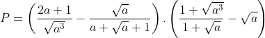 P = \left( \frac{2a+1}{\sqrt{{{a}^{3}}}}-\frac{\sqrt{a}}{a+\sqrt{a}+1} \right).\left( \frac{1+\sqrt{{{a}^{3}}}}{1+\sqrt{a}}-\sqrt{a} \right)