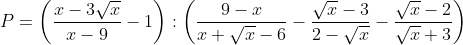 P = \left( \frac{x-3\sqrt{x}}{x-9}-1 \right):\left( \frac{9-x}{x+\sqrt{x}-6}-\frac{\sqrt{x}-3}{2-\sqrt{x}}-\frac{\sqrt{x}-2}{\sqrt{x}+3} \right)