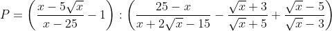 P = \left( \frac{x-5\sqrt{x}}{x-25}-1 \right):\left( \frac{25-x}{x+2\sqrt{x}-15}-\frac{\sqrt{x}+3}{\sqrt{x}+5}+\frac{\sqrt{x}-5}{\sqrt{x}-3} \right)