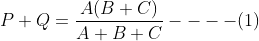 P + Q =\frac{A(B+C)}{A+B+C}----(1)