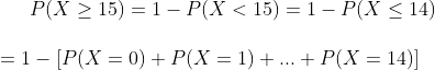 P(X 15)1- P(X <15) 1- P(X < 14) |-|P(X = 0) + P(X = 1) + + P(X = 14)1